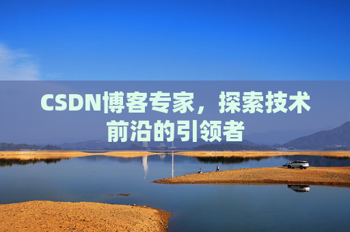 CSDN博客专家,探索技术前沿的引领者